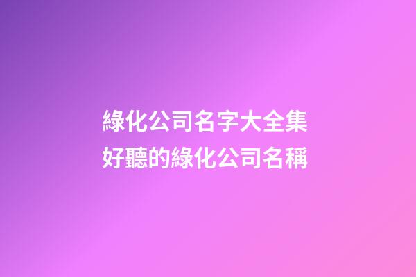 綠化公司名字大全集 好聽的綠化公司名稱